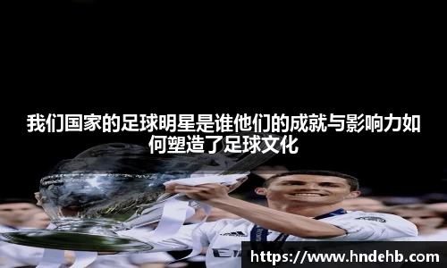 我们国家的足球明星是谁他们的成就与影响力如何塑造了足球文化
