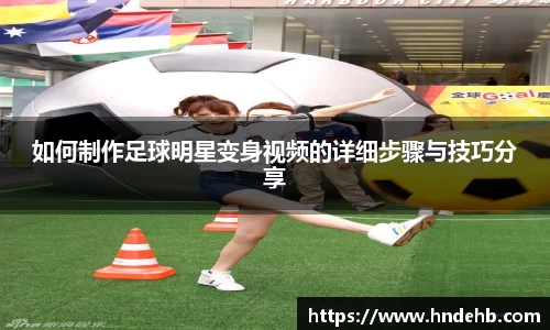如何制作足球明星变身视频的详细步骤与技巧分享