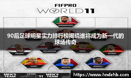 90后足球明星实力排行榜揭晓谁将成为新一代的球场传奇