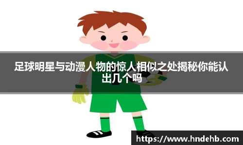 足球明星与动漫人物的惊人相似之处揭秘你能认出几个吗