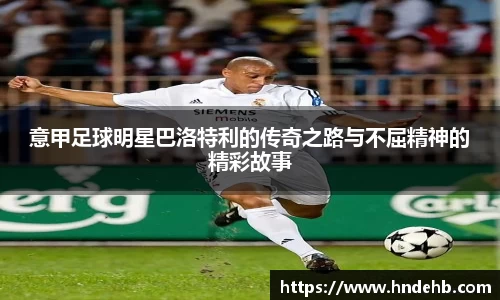 意甲足球明星巴洛特利的传奇之路与不屈精神的精彩故事