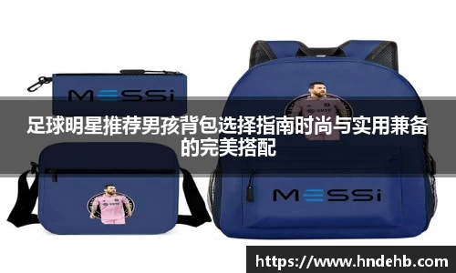 足球明星推荐男孩背包选择指南时尚与实用兼备的完美搭配