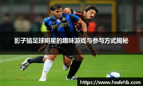 影子猜足球明星的趣味游戏与参与方式揭秘